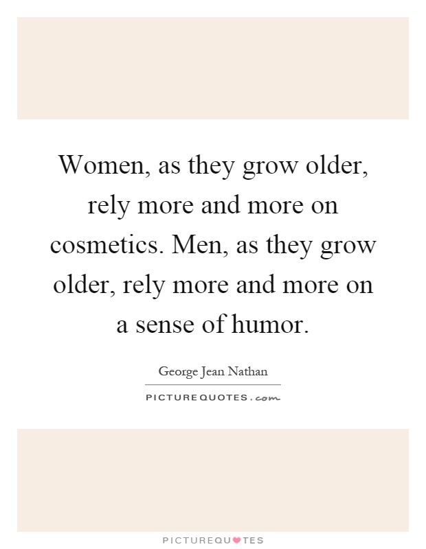 Women, as they grow older, rely more and more on cosmetics. Men, as they grow older, rely more and more on a sense of humor Picture Quote #1