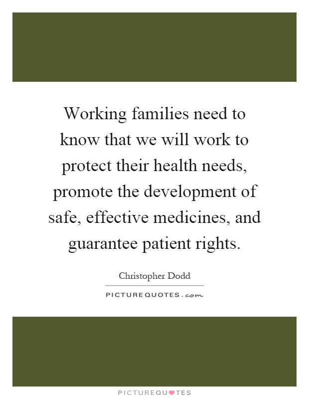 Working families need to know that we will work to protect their health needs, promote the development of safe, effective medicines, and guarantee patient rights Picture Quote #1