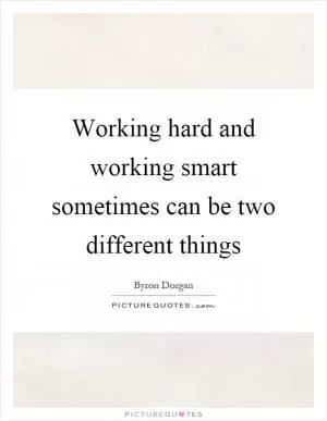 Working hard and working smart sometimes can be two different things Picture Quote #1