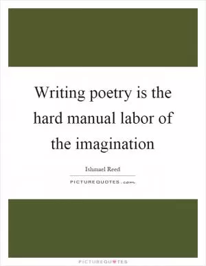 Writing poetry is the hard manual labor of the imagination Picture Quote #1