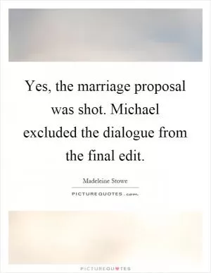 Yes, the marriage proposal was shot. Michael excluded the dialogue from the final edit Picture Quote #1