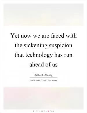 Yet now we are faced with the sickening suspicion that technology has run ahead of us Picture Quote #1