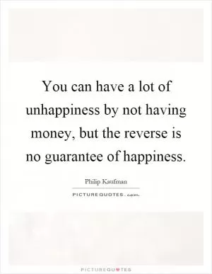 You can have a lot of unhappiness by not having money, but the reverse is no guarantee of happiness Picture Quote #1