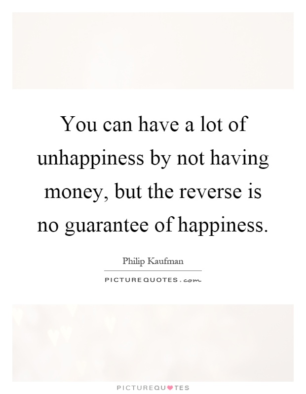 You can have a lot of unhappiness by not having money, but the reverse is no guarantee of happiness Picture Quote #1