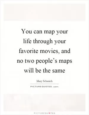 You can map your life through your favorite movies, and no two people’s maps will be the same Picture Quote #1