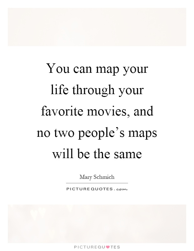 You can map your life through your favorite movies, and no two people's maps will be the same Picture Quote #1