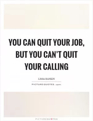 You can quit your job, but you can’t quit your calling Picture Quote #1