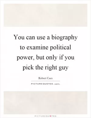 You can use a biography to examine political power, but only if you pick the right guy Picture Quote #1