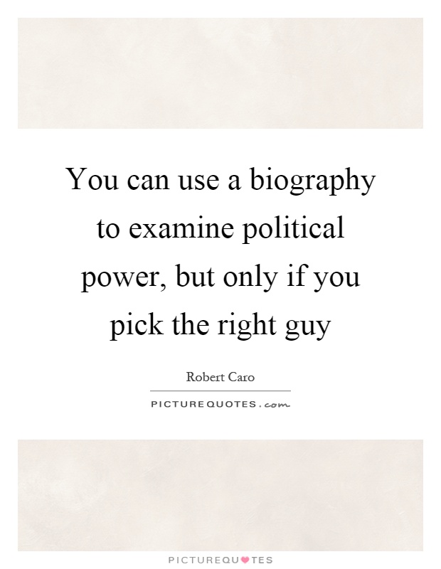 You can use a biography to examine political power, but only if you pick the right guy Picture Quote #1