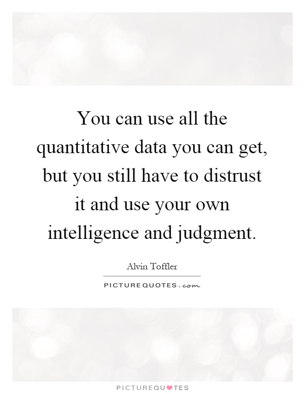 You can use all the quantitative data you can get, but you still have to distrust it and use your own intelligence and judgment Picture Quote #1