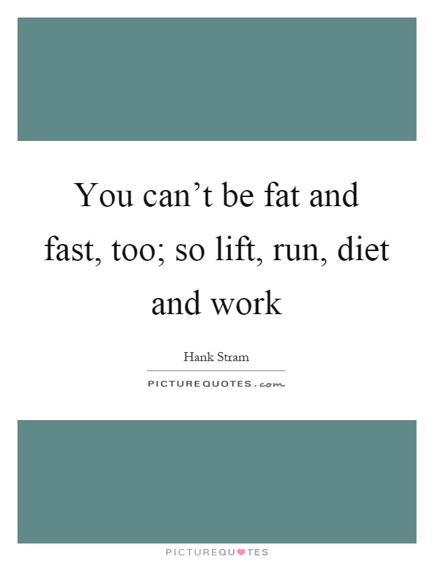 You can't be fat and fast, too; so lift, run, diet and work Picture Quote #1