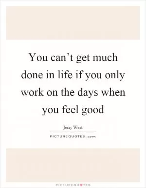You can’t get much done in life if you only work on the days when you feel good Picture Quote #1