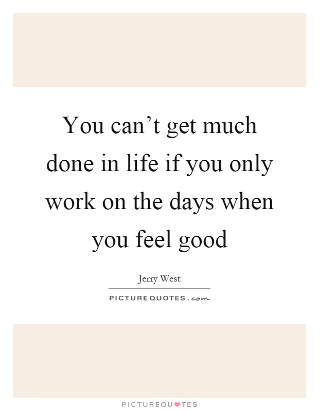 You can't get much done in life if you only work on the days when you feel good Picture Quote #1
