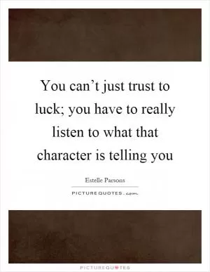 You can’t just trust to luck; you have to really listen to what that character is telling you Picture Quote #1