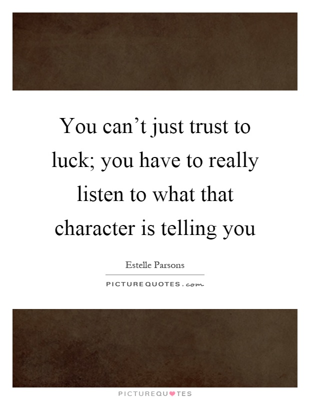 You can't just trust to luck; you have to really listen to what that character is telling you Picture Quote #1