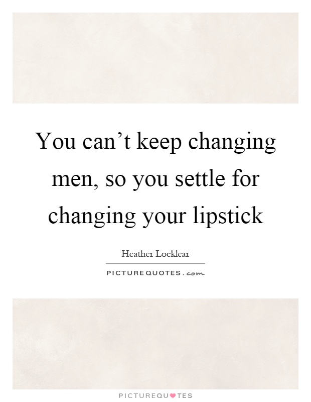 You can't keep changing men, so you settle for changing your lipstick Picture Quote #1