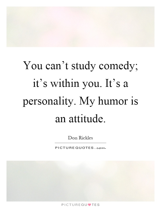 You can't study comedy; it's within you. It's a personality. My humor is an attitude Picture Quote #1