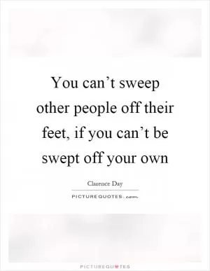 You can’t sweep other people off their feet, if you can’t be swept off your own Picture Quote #1