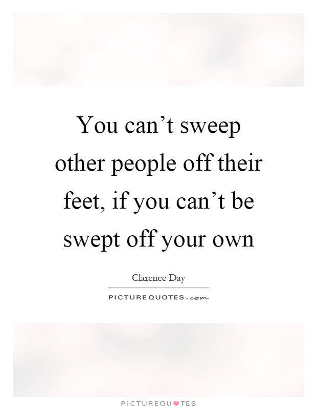 You can't sweep other people off their feet, if you can't be swept off your own Picture Quote #1