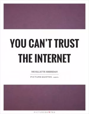 You can’t trust the internet Picture Quote #1