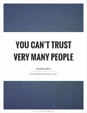 You can’t trust very many people Picture Quote #1