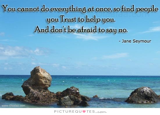 You cannot do everything at once, so find people you trust to help you. And don't be afraid to say no Picture Quote #2