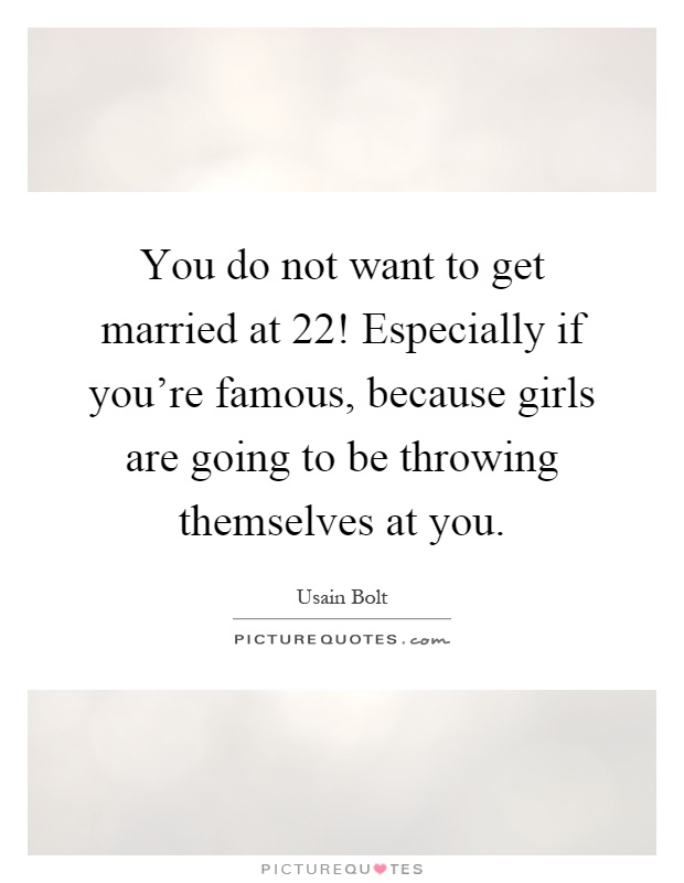 You do not want to get married at 22! Especially if you're famous, because girls are going to be throwing themselves at you Picture Quote #1