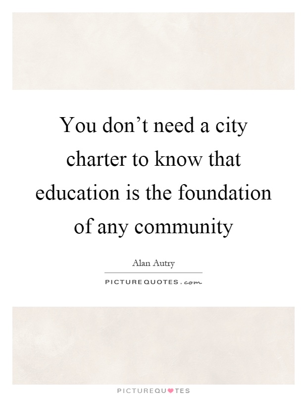 You don't need a city charter to know that education is the foundation of any community Picture Quote #1