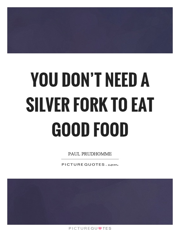 You don't need a silver fork to eat good food Picture Quote #1