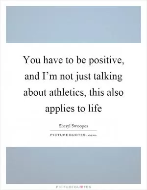 You have to be positive, and I’m not just talking about athletics, this also applies to life Picture Quote #1