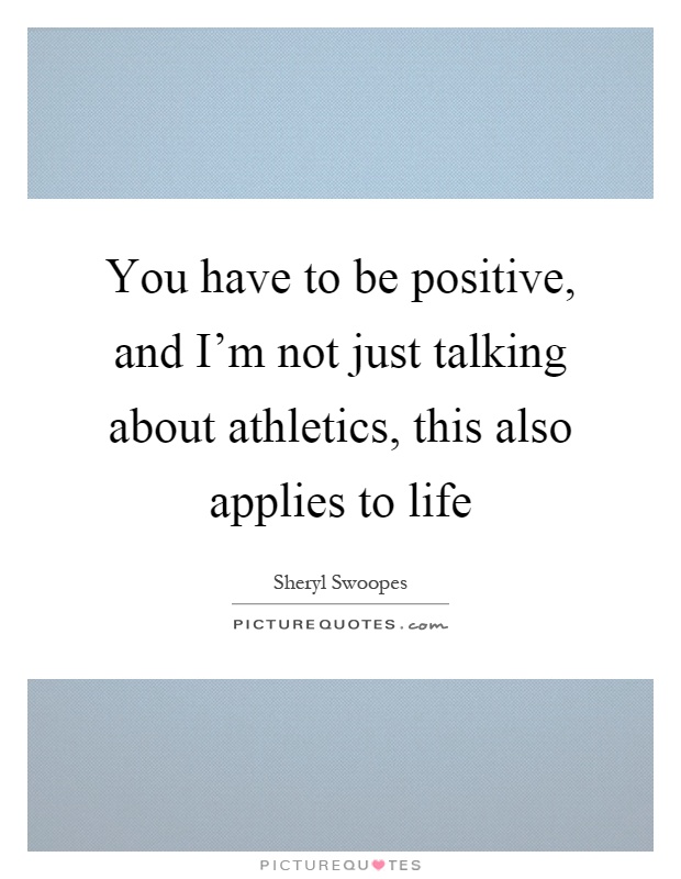 You have to be positive, and I'm not just talking about athletics, this also applies to life Picture Quote #1