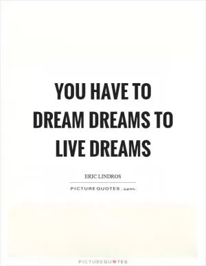 You have to dream dreams to live dreams Picture Quote #1