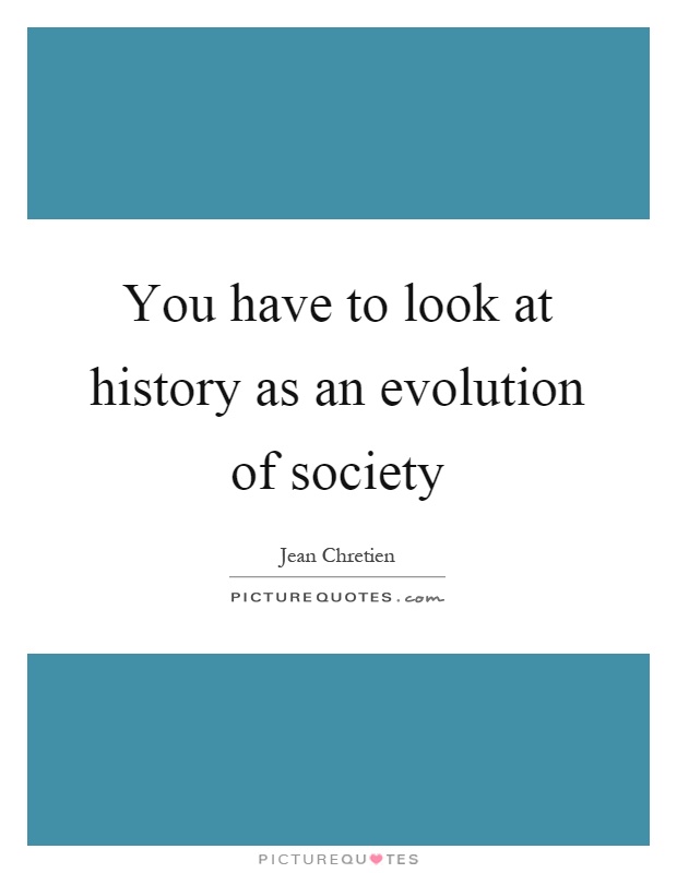 You have to look at history as an evolution of society Picture Quote #1