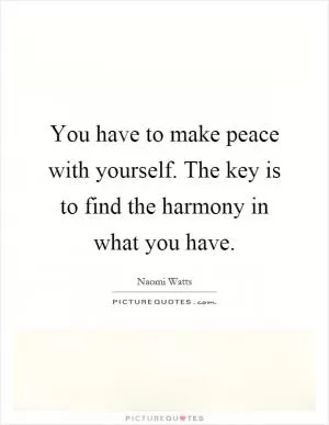 You have to make peace with yourself. The key is to find the harmony in what you have Picture Quote #1