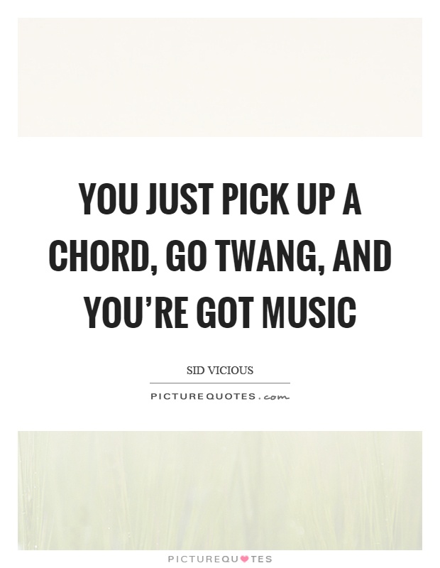 You just pick up a chord, go twang, and you're got music Picture Quote #1
