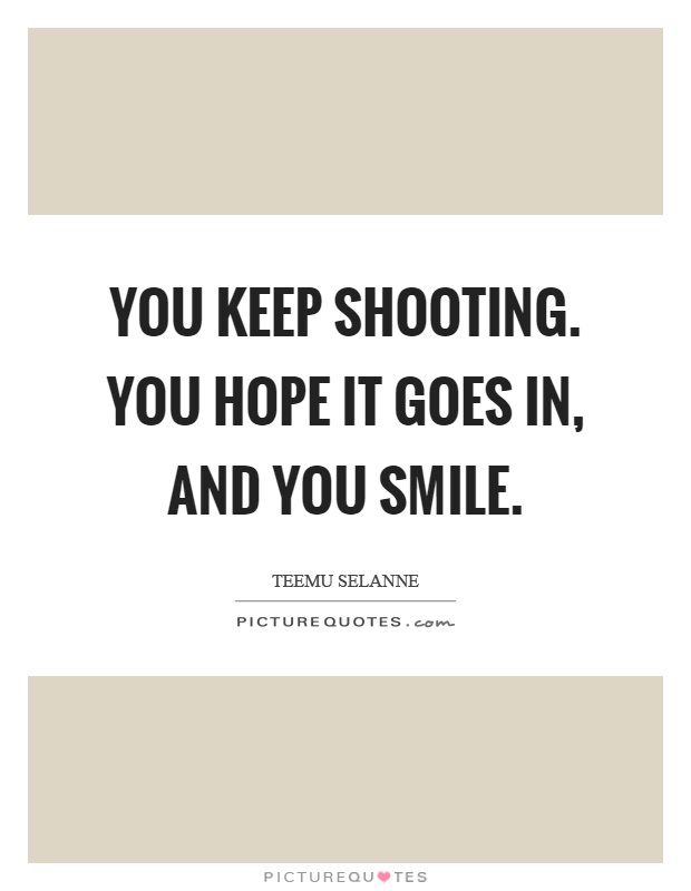 You keep shooting. You hope it goes in, and you smile Picture Quote #1