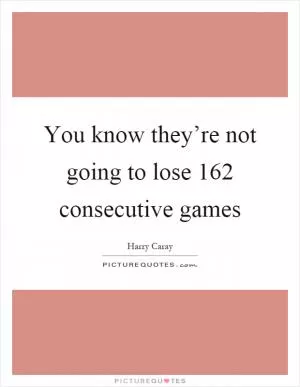 You know they’re not going to lose 162 consecutive games Picture Quote #1