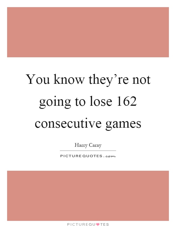 You know they're not going to lose 162 consecutive games Picture Quote #1
