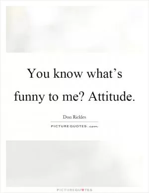 You know what’s funny to me? Attitude Picture Quote #1