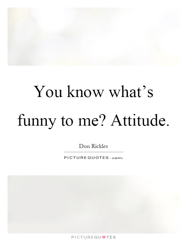You know what's funny to me? Attitude Picture Quote #1