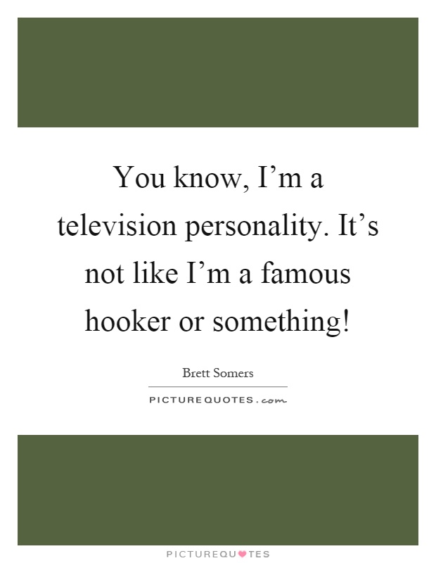 You know, I'm a television personality. It's not like I'm a famous hooker or something! Picture Quote #1
