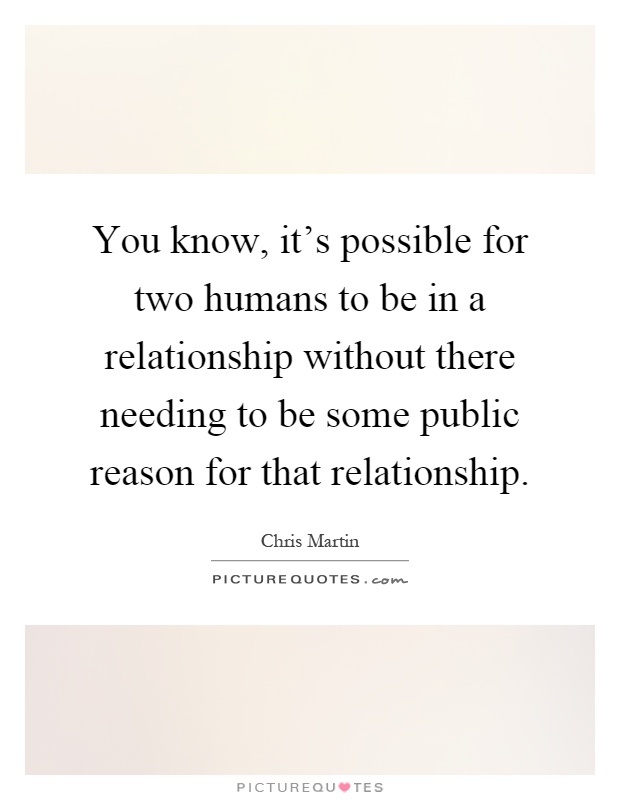 You know, it's possible for two humans to be in a relationship without there needing to be some public reason for that relationship Picture Quote #1
