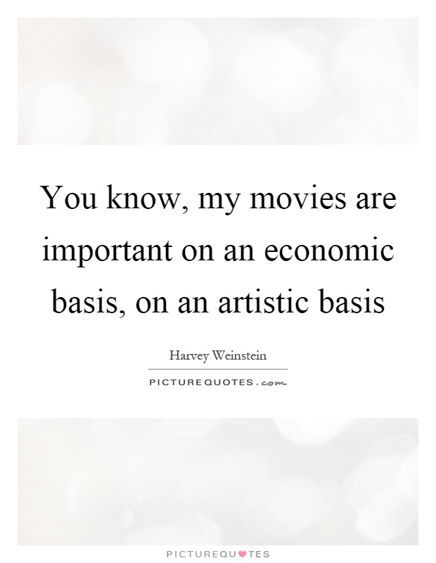 You know, my movies are important on an economic basis, on an artistic basis Picture Quote #1