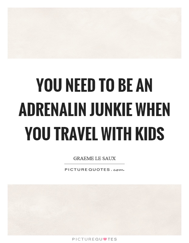 You need to be an adrenalin junkie when you travel with kids Picture Quote #1