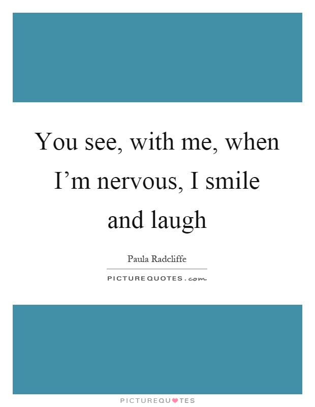 You see, with me, when I'm nervous, I smile and laugh Picture Quote #1