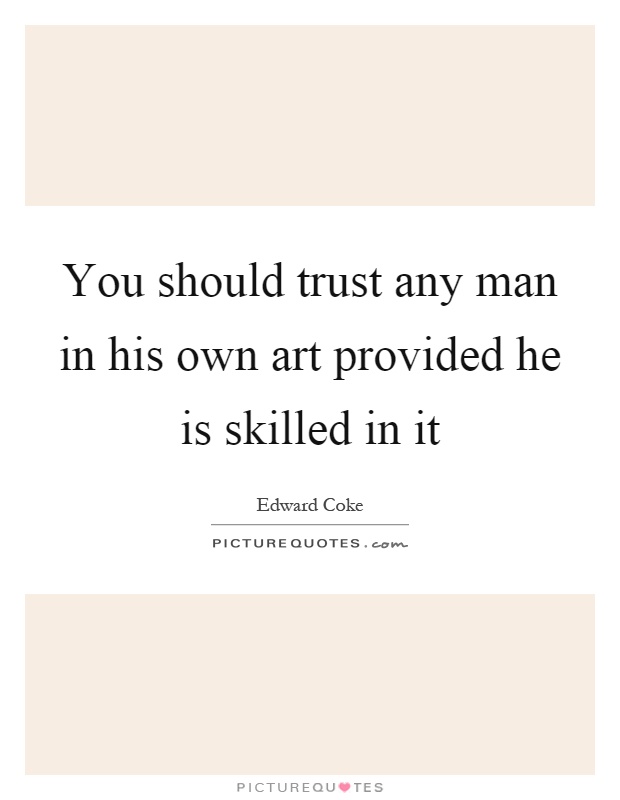 You should trust any man in his own art provided he is skilled in it Picture Quote #1