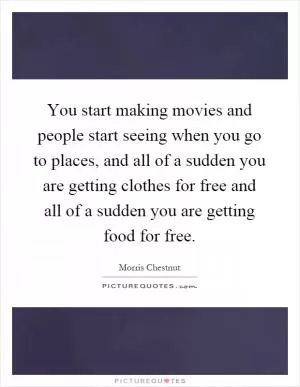 You start making movies and people start seeing when you go to places, and all of a sudden you are getting clothes for free and all of a sudden you are getting food for free Picture Quote #1