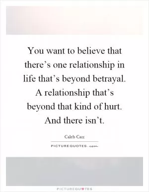 You want to believe that there’s one relationship in life that’s beyond betrayal. A relationship that’s beyond that kind of hurt. And there isn’t Picture Quote #1