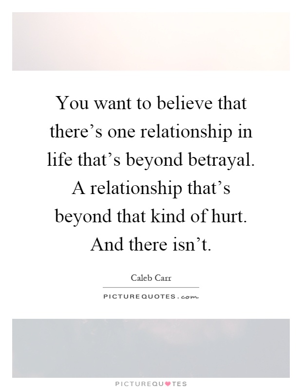 You want to believe that there's one relationship in life that's beyond betrayal. A relationship that's beyond that kind of hurt. And there isn't Picture Quote #1