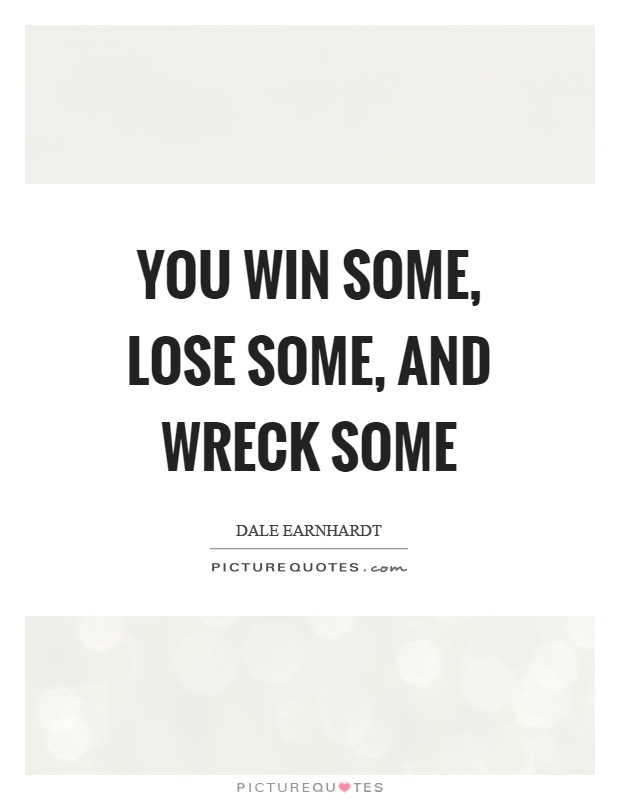 You win some, lose some, and wreck some Picture Quote #1